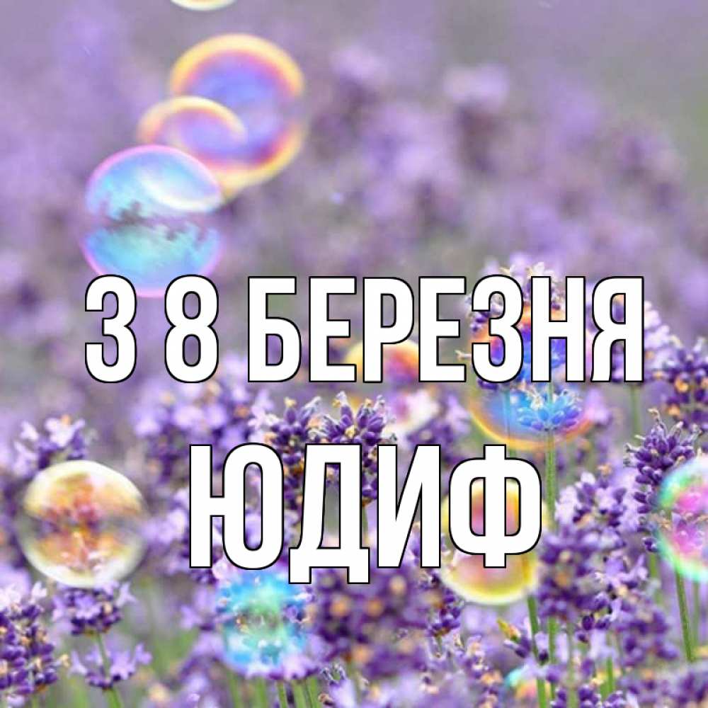 Открытка на каждый день з підписом, Юдиф З 8 БЕРЕЗНЯ цветы Прикольна листівка з побажанням онлайн скачати безкоштовно 