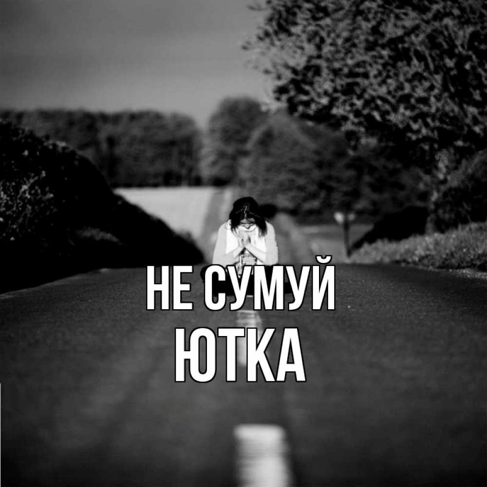 Открытка на каждый день з підписом, Ютка Не сумуй девушка сидит на асфальте Прикольна листівка з побажанням онлайн скачати безкоштовно 