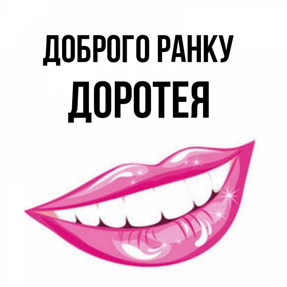 Открытка на каждый день з підписом, Доротея Доброго ранку розовые губы и белые зубы Прикольна листівка з побажанням онлайн скачати безкоштовно 