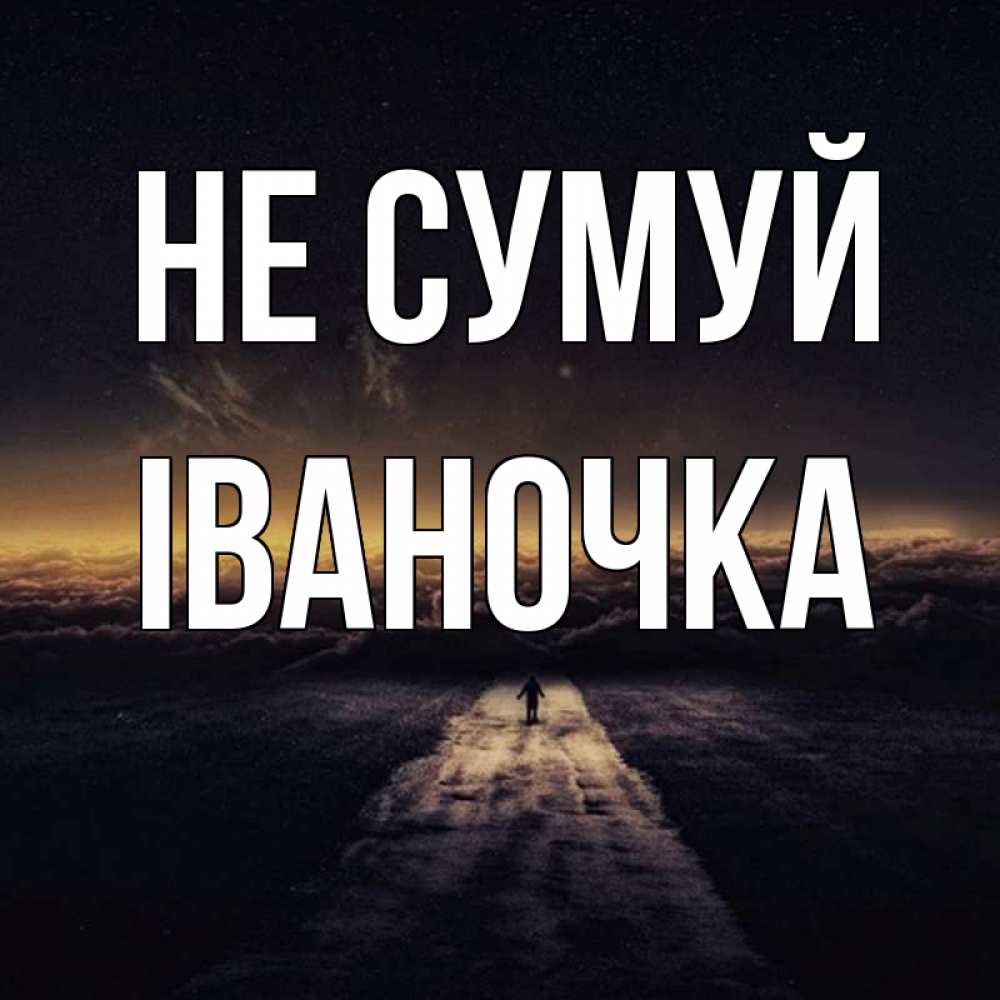 Открытка на каждый день з підписом, Іваночка Не сумуй дорога в никуда Прикольна листівка з побажанням онлайн скачати безкоштовно 