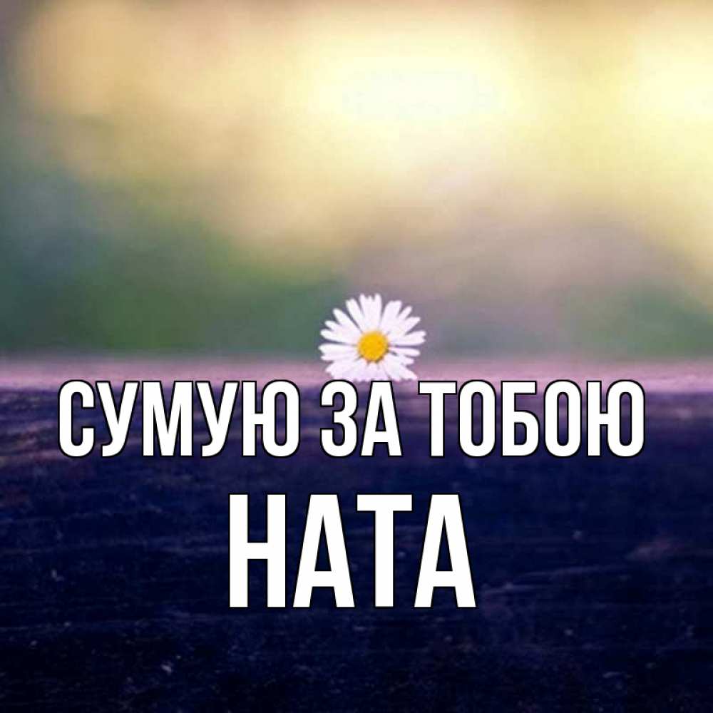 Открытка на каждый день з підписом, Ната Сумую за тобою приходи в гости Прикольна листівка з побажанням онлайн скачати безкоштовно 