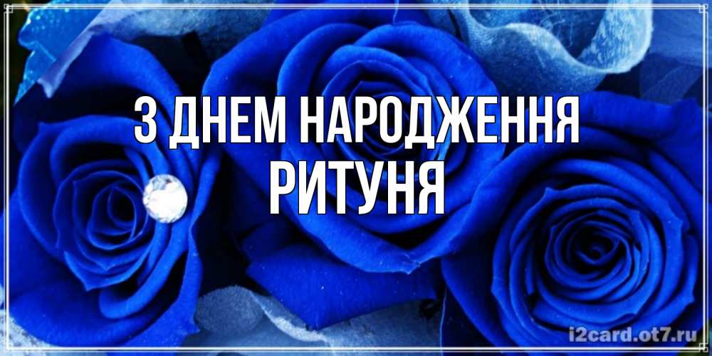 Открытка на каждый день з підписом, Ритуня З Днем народження синие розы в росе Прикольна листівка з побажанням онлайн скачати безкоштовно 