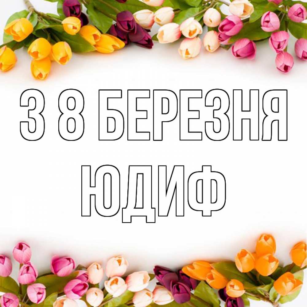 Открытка на каждый день з підписом, Юдиф З 8 БЕРЕЗНЯ весна март Прикольна листівка з побажанням онлайн скачати безкоштовно 