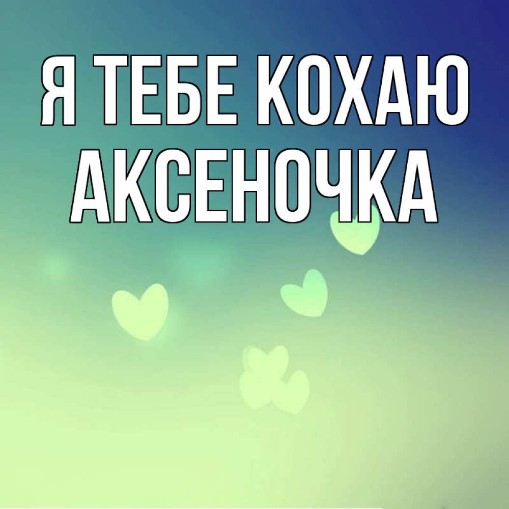 Открытка на каждый день з підписом, Аксеночка Я тебе кохаю градиент синий Прикольна листівка з побажанням онлайн скачати безкоштовно 