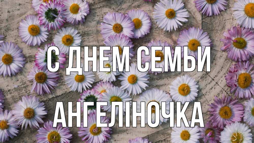 Открытка на каждый день з підписом, Ангеліночка С днем семьи с днем семьи Прикольна листівка з побажанням онлайн скачати безкоштовно 