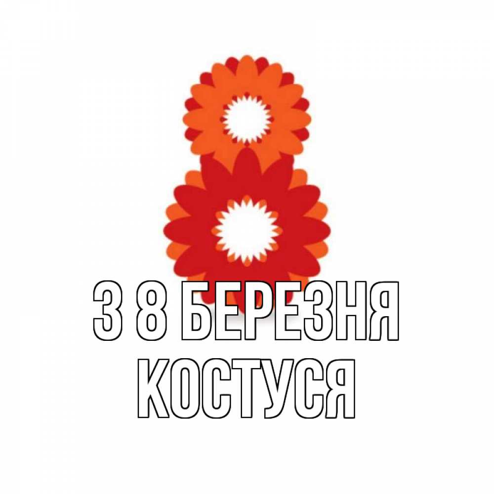 Открытка на каждый день з підписом, Костуся З 8 БЕРЕЗНЯ восьмерка из лепестков Прикольна листівка з побажанням онлайн скачати безкоштовно 