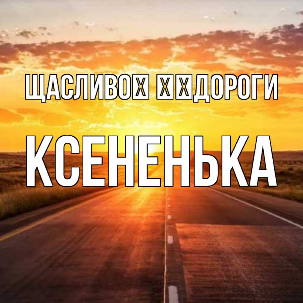 Открытка на каждый день з підписом, Ксененька Щасливої ​​дороги солнечный свет, закат Прикольна листівка з побажанням онлайн скачати безкоштовно 