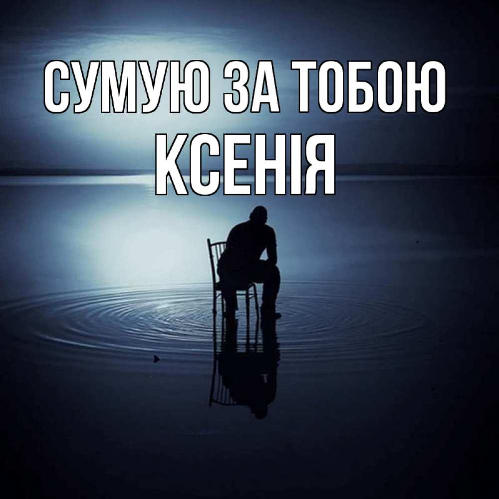 Открытка на каждый день з підписом, Ксенія Сумую за тобою грусть Прикольна листівка з побажанням онлайн скачати безкоштовно 