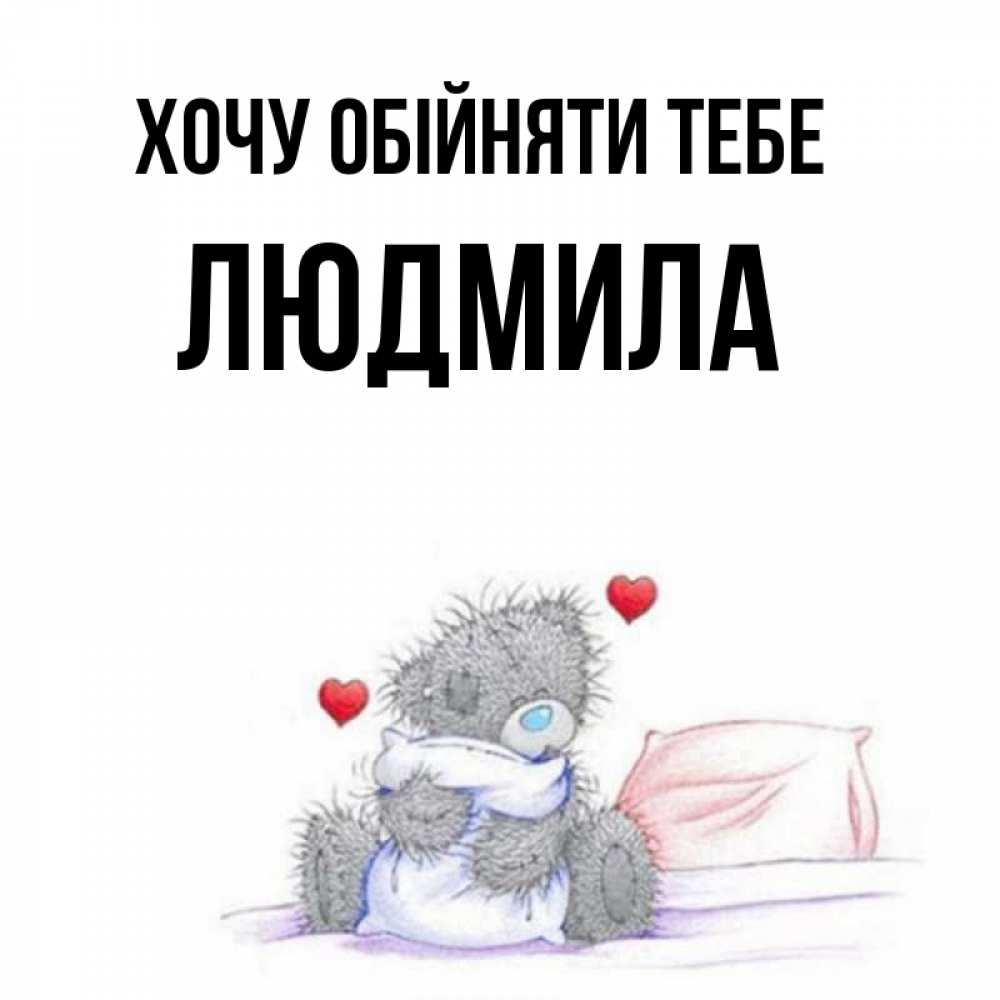 Открытка на каждый день з підписом, Людмила Хочу обійняти тебе сердечки мишка Тедди и кроватка Прикольна листівка з побажанням онлайн скачати безкоштовно 