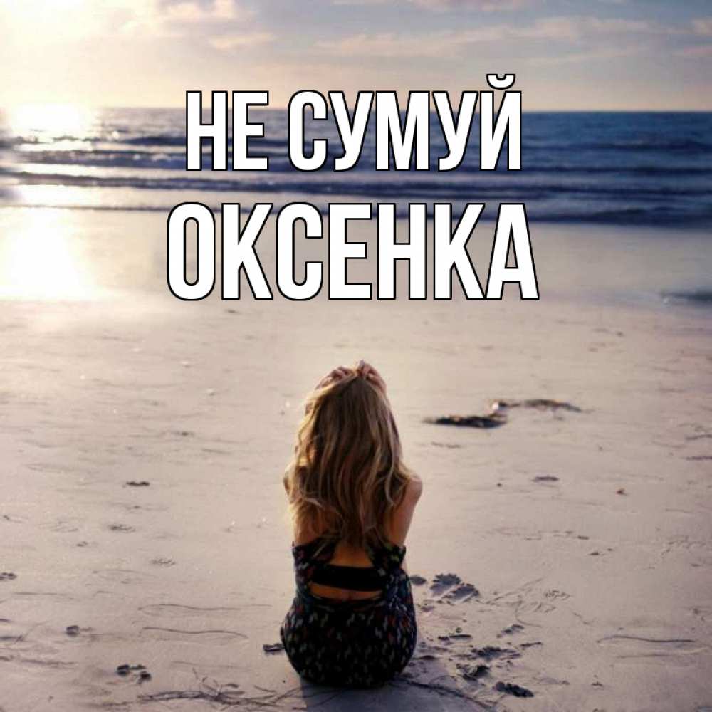 Открытка на каждый день з підписом, Оксенка Не сумуй песочек Прикольна листівка з побажанням онлайн скачати безкоштовно 