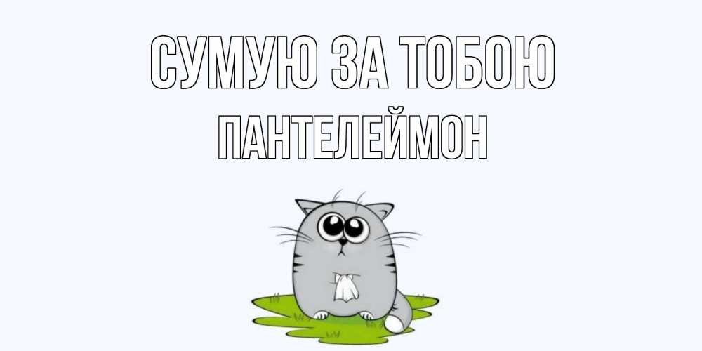 Открытка на каждый день з підписом, Пантелеймон Сумую за тобою открытки с котиками я по тебе скучаю с именем Прикольна листівка з побажанням онлайн скачати безкоштовно 