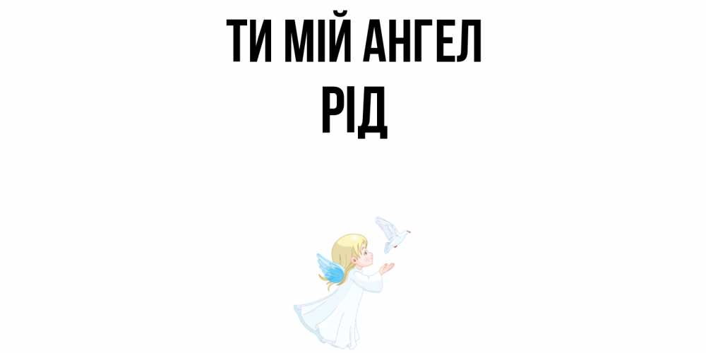 Открытка на каждый день з підписом, Рід Ти мій ангел ангел, голубь Прикольна листівка з побажанням онлайн скачати безкоштовно 