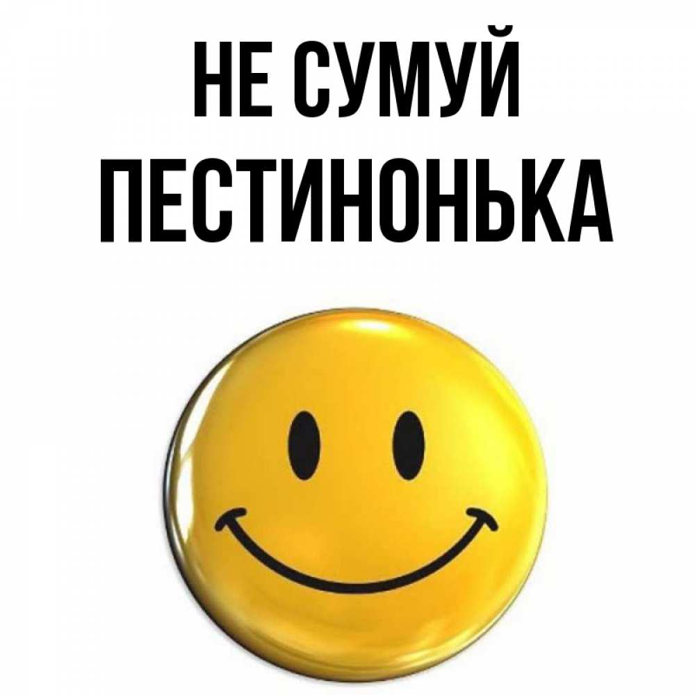 Открытка на каждый день з підписом, Пестинонька Не сумуй желаем всем позитива Прикольна листівка з побажанням онлайн скачати безкоштовно 