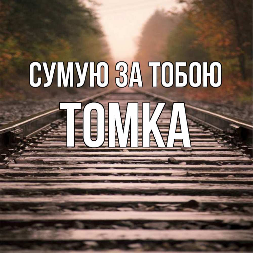 Открытка на каждый день з підписом, Томка Сумую за тобою приезжай Прикольна листівка з побажанням онлайн скачати безкоштовно 