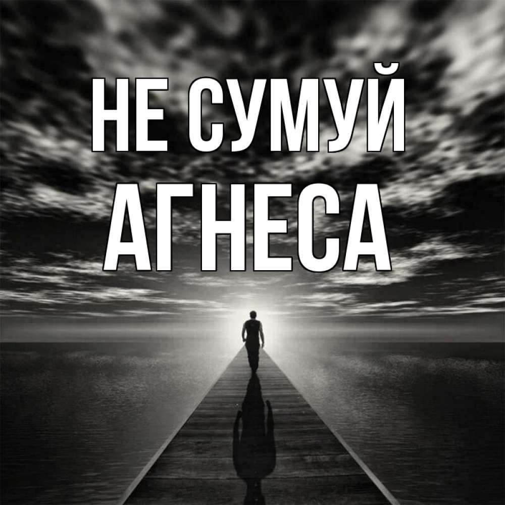 Открытка на каждый день з підписом, Агнеса Не сумуй человек Прикольна листівка з побажанням онлайн скачати безкоштовно 