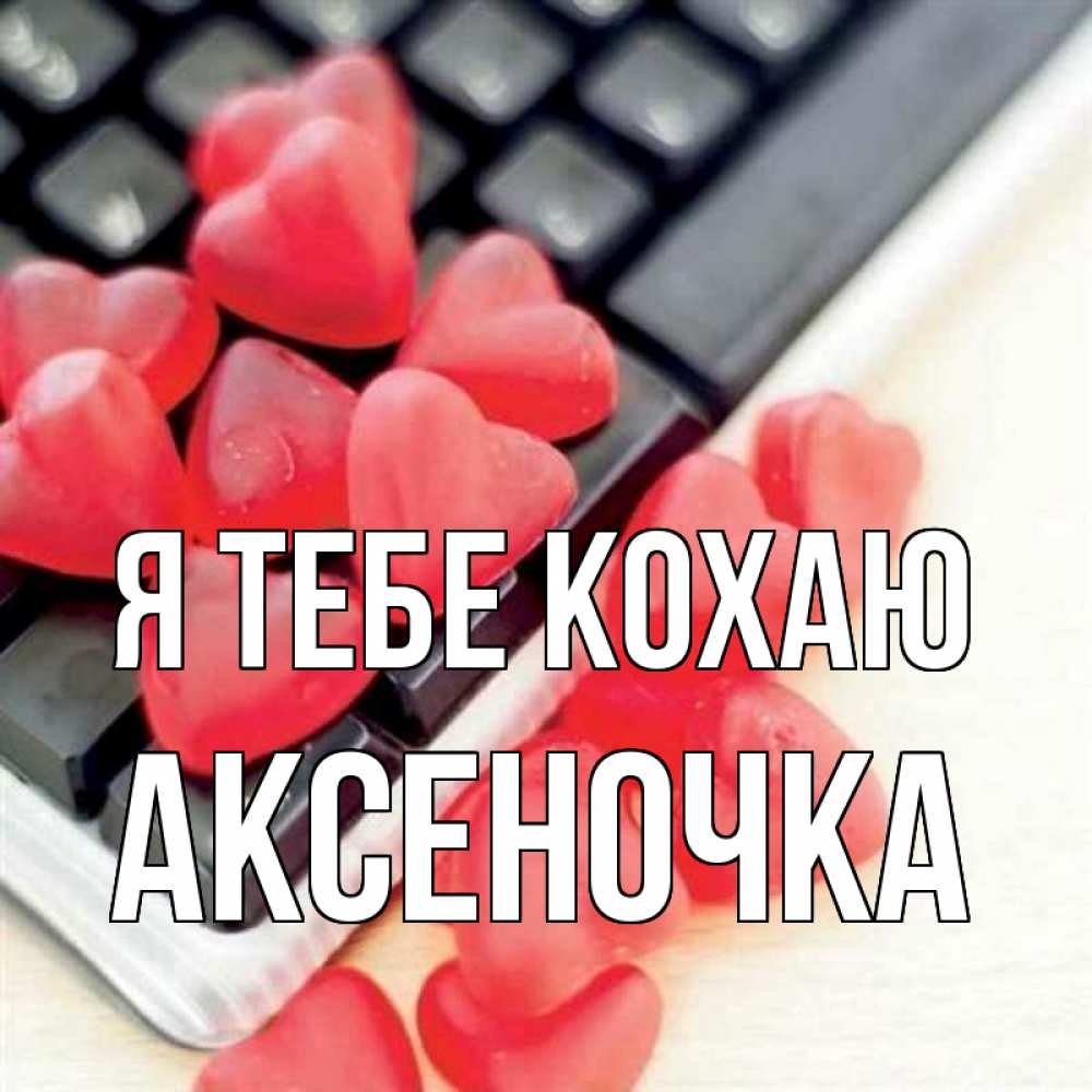 Открытка на каждый день з підписом, Аксеночка Я тебе кохаю конфеты в виде сердец Прикольна листівка з побажанням онлайн скачати безкоштовно 