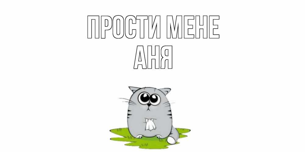 Открытка на каждый день з підписом, Аня Прости мене открытка с котиком просящим прощения Прикольна листівка з побажанням онлайн скачати безкоштовно 