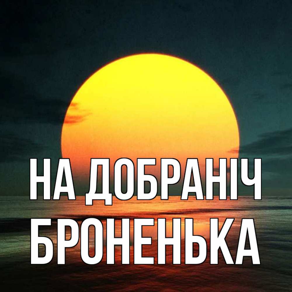 Открытка на каждый день з підписом, Броненька На добраніч огромный диск солнц Прикольна листівка з побажанням онлайн скачати безкоштовно 