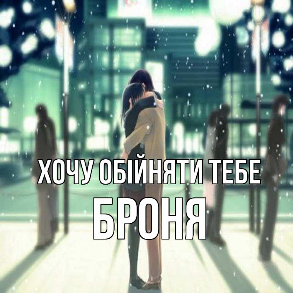Открытка на каждый день з підписом, Броня Хочу обійняти тебе парень обнимает подругу Прикольна листівка з побажанням онлайн скачати безкоштовно 