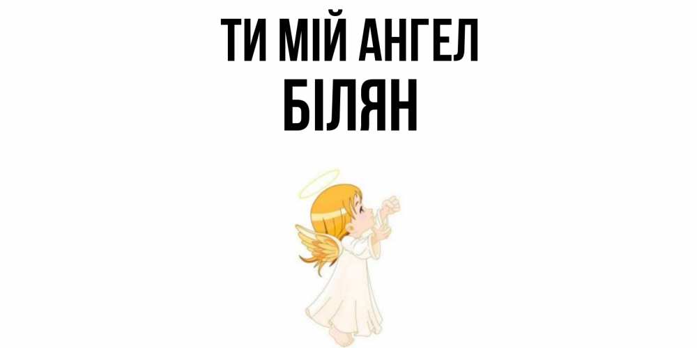 Открытка на каждый день з підписом, Білян Ти мій ангел ангел, девочка Прикольна листівка з побажанням онлайн скачати безкоштовно 