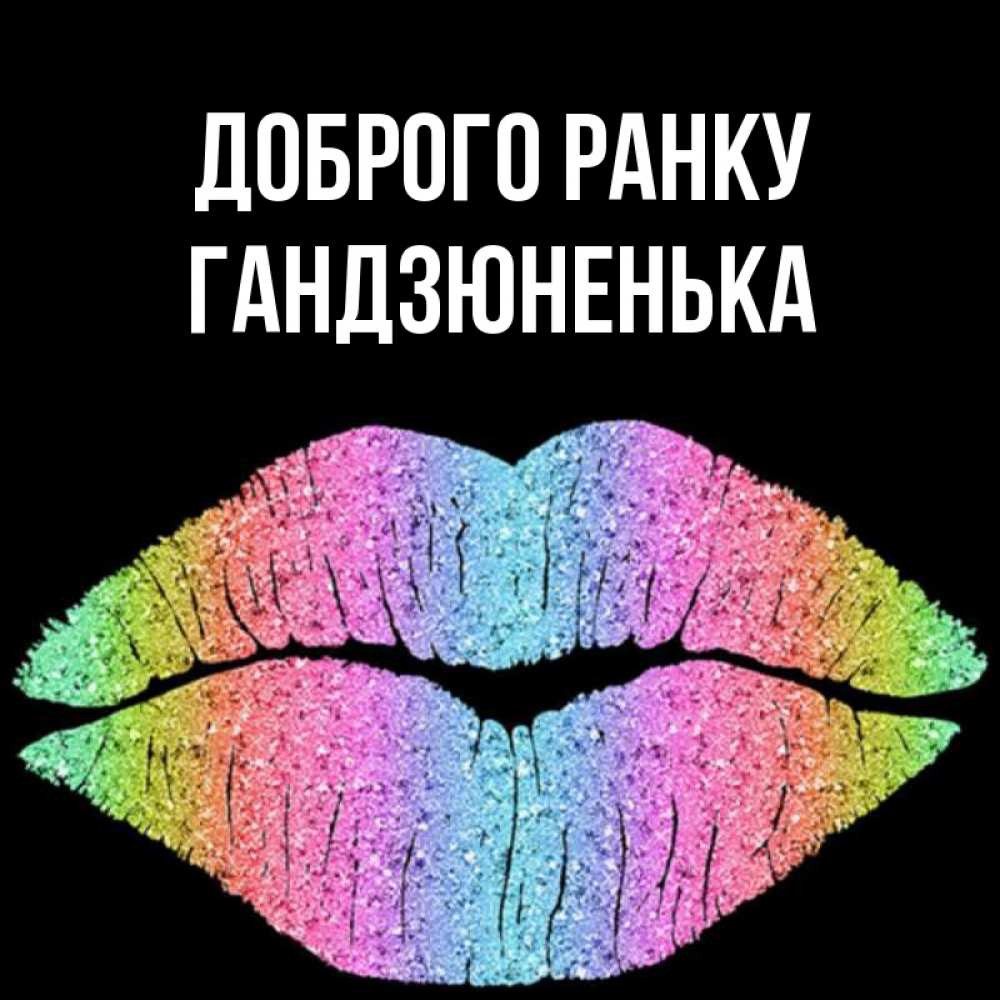 Открытка на каждый день з підписом, Гандзюненька Доброго ранку радужные губы Прикольна листівка з побажанням онлайн скачати безкоштовно 