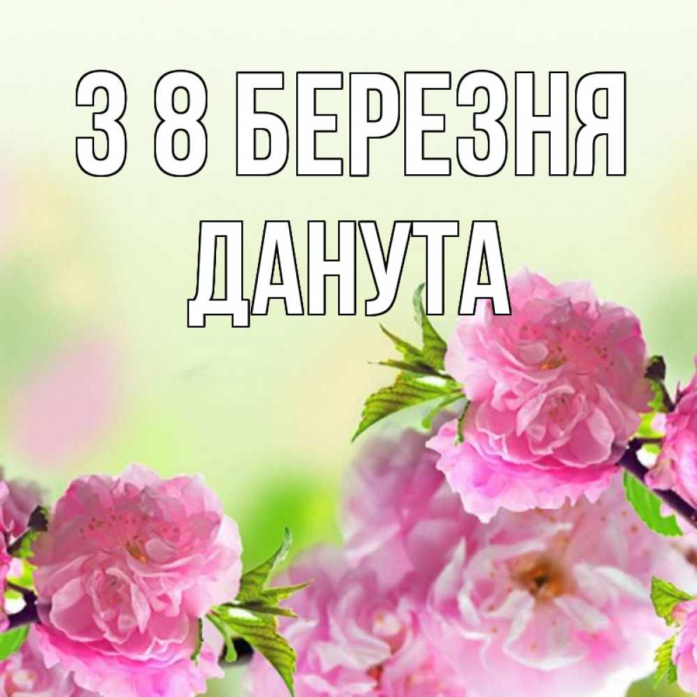 Открытка на каждый день з підписом, Данута З 8 БЕРЕЗНЯ цветы Прикольна листівка з побажанням онлайн скачати безкоштовно 