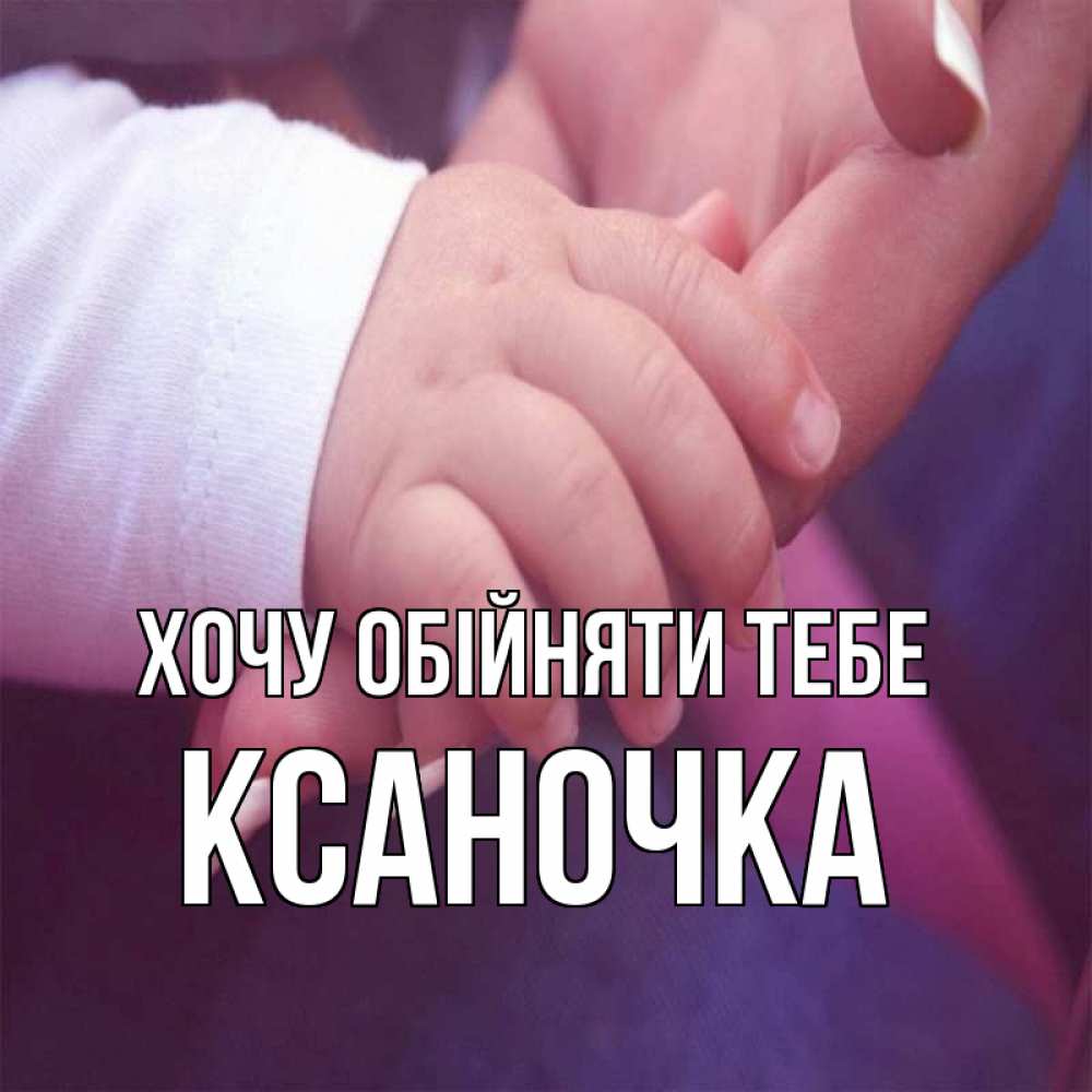 Открытка на каждый день з підписом, Ксаночка Хочу обійняти тебе мама с ребенком Прикольна листівка з побажанням онлайн скачати безкоштовно 