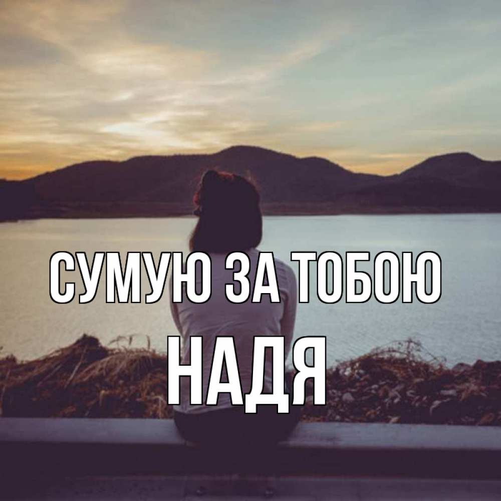 Открытка на каждый день з підписом, Надя Сумую за тобою я уже соскучилась Прикольна листівка з побажанням онлайн скачати безкоштовно 