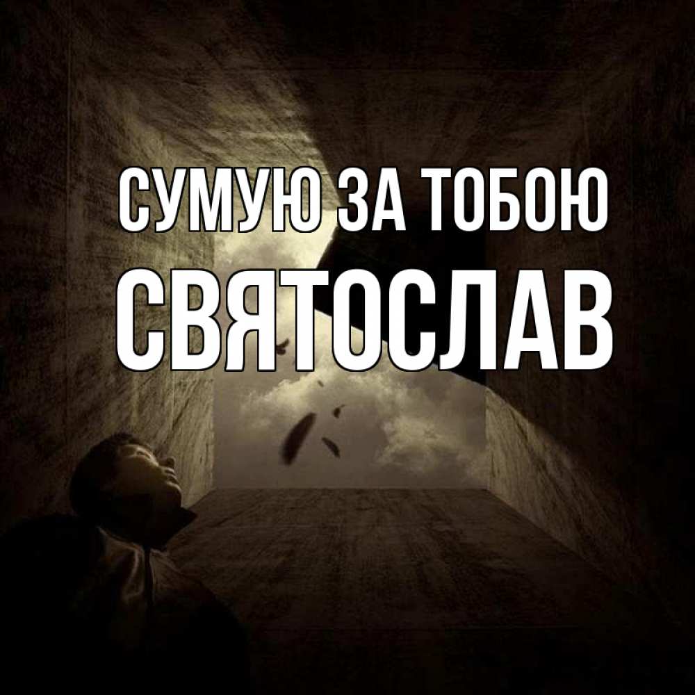 Открытка на каждый день з підписом, Святослав Сумую за тобою тут Прикольна листівка з побажанням онлайн скачати безкоштовно 