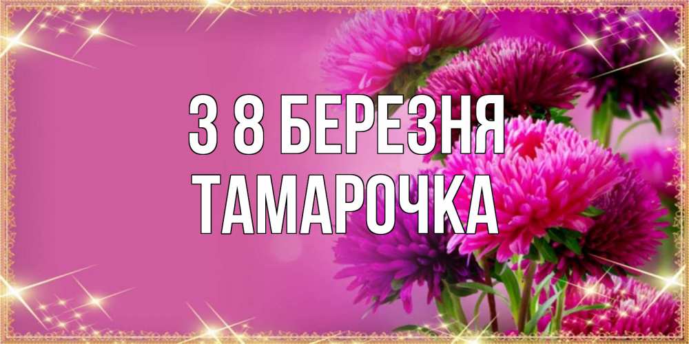 Открытка на каждый день з підписом, Тамарочка З 8 БЕРЕЗНЯ садовые цветы на 8 марта Прикольна листівка з побажанням онлайн скачати безкоштовно 