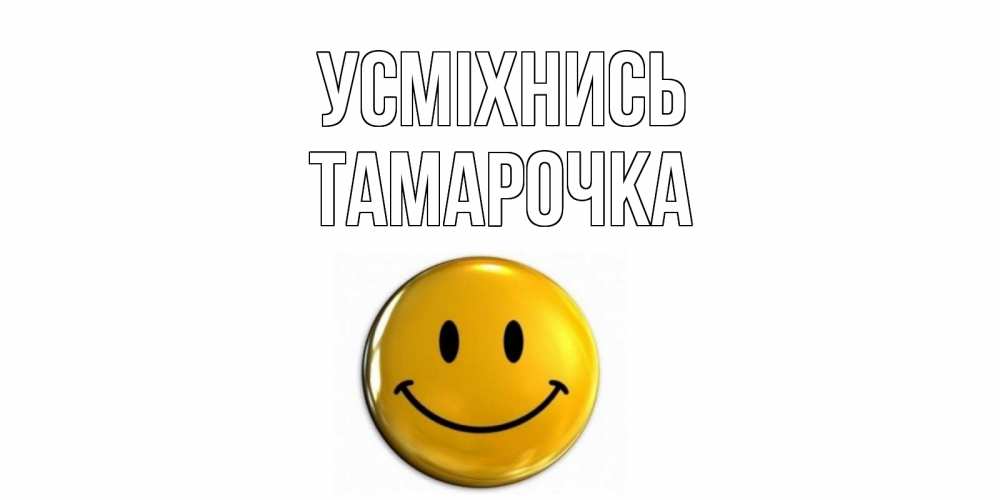 Открытка на каждый день з підписом, Тамарочка Усміхнись смайл Прикольна листівка з побажанням онлайн скачати безкоштовно 