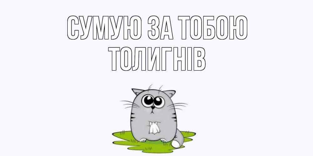 Открытка на каждый день з підписом, Толигнів Сумую за тобою открытки с котиками я по тебе скучаю с именем Прикольна листівка з побажанням онлайн скачати безкоштовно 