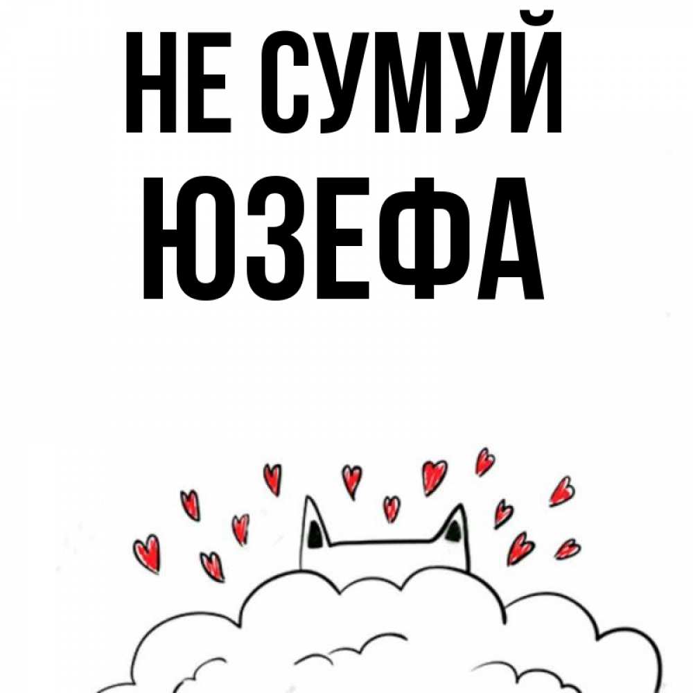 Открытка на каждый день з підписом, Юзефа Не сумуй облако и ушки котика с сердечками Прикольна листівка з побажанням онлайн скачати безкоштовно 