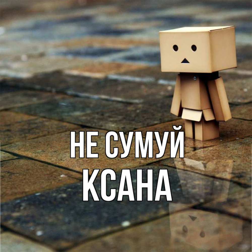Открытка на каждый день з підписом, Ксана Не сумуй Стив Прикольна листівка з побажанням онлайн скачати безкоштовно 