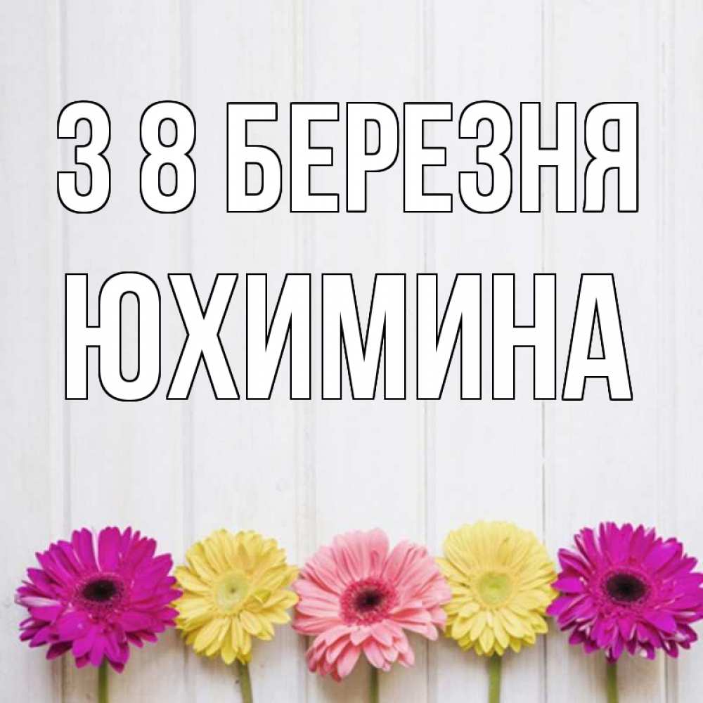 Открытка на каждый день з підписом, Юхимина З 8 БЕРЕЗНЯ женщинам 1 Прикольна листівка з побажанням онлайн скачати безкоштовно 