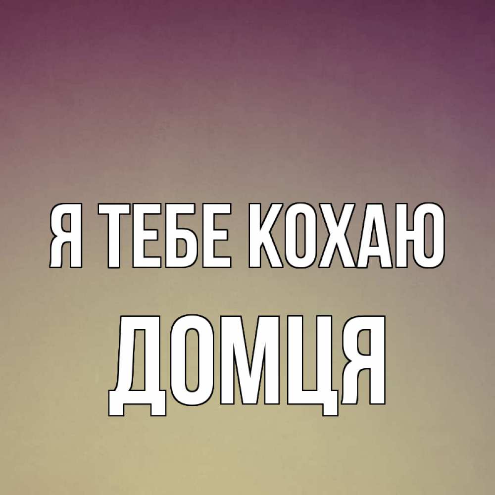 Открытка на каждый день з підписом, Домця Я тебе кохаю для любимой Прикольна листівка з побажанням онлайн скачати безкоштовно 