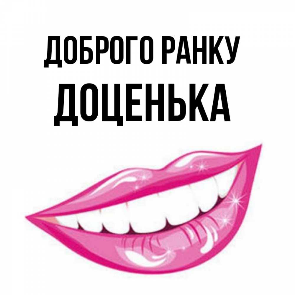 Открытка на каждый день з підписом, Доценька Доброго ранку розовые губы и белые зубы Прикольна листівка з побажанням онлайн скачати безкоштовно 