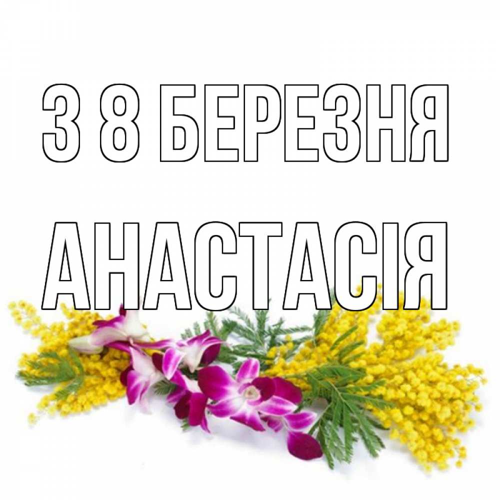 Открытка на каждый день з підписом, Анастасія З 8 БЕРЕЗНЯ открытка на международный женский день с цветами  1 Прикольна листівка з побажанням онлайн скачати безкоштовно 