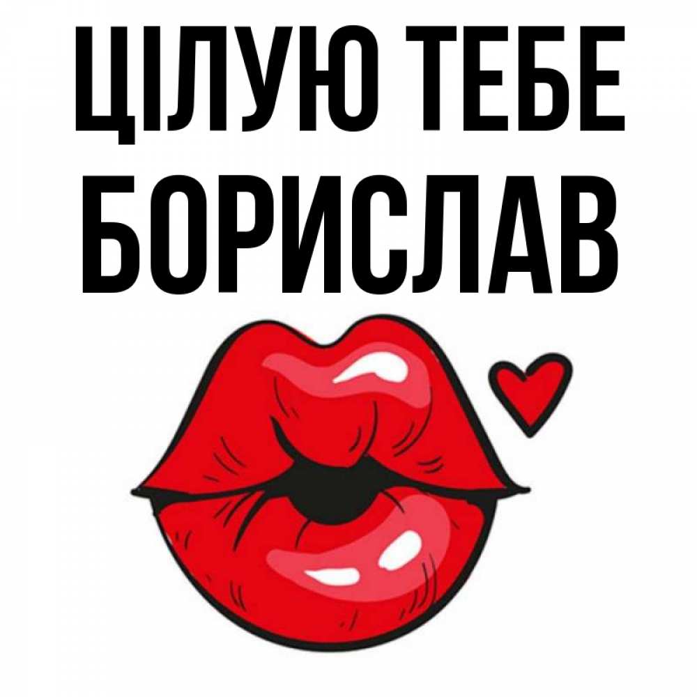 Открытка на каждый день з підписом, Борислав Цілую тебе открытка с поцелуем любви для парня Прикольна листівка з побажанням онлайн скачати безкоштовно 