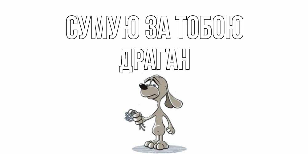 Открытка на каждый день з підписом, Драган Сумую за тобою я по тебе скучаю с песиком Прикольна листівка з побажанням онлайн скачати безкоштовно 