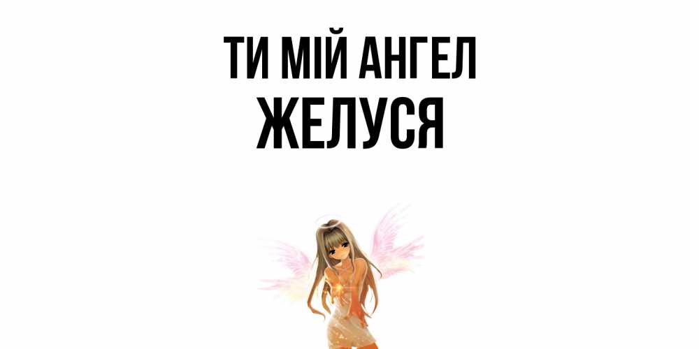 Открытка на каждый день з підписом, Желуся Ти мій ангел ангел, аниме Прикольна листівка з побажанням онлайн скачати безкоштовно 
