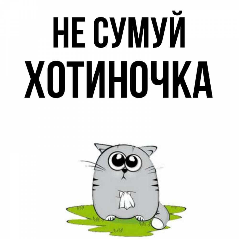 Открытка на каждый день з підписом, Хотиночка Не сумуй грустный котяра Прикольна листівка з побажанням онлайн скачати безкоштовно 