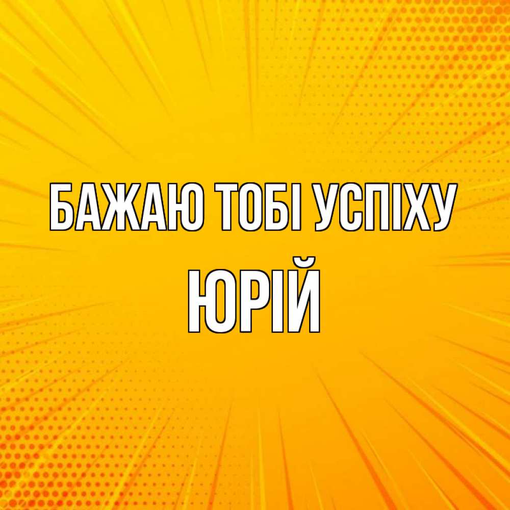 Открытка на каждый день з підписом, Юрій Бажаю тобі успіху фон Прикольна листівка з побажанням онлайн скачати безкоштовно 