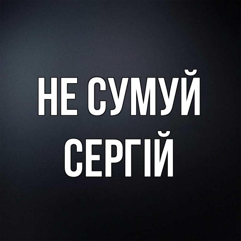 Открытка на каждый день з підписом, Сергій Не сумуй Градиент серый Прикольна листівка з побажанням онлайн скачати безкоштовно 