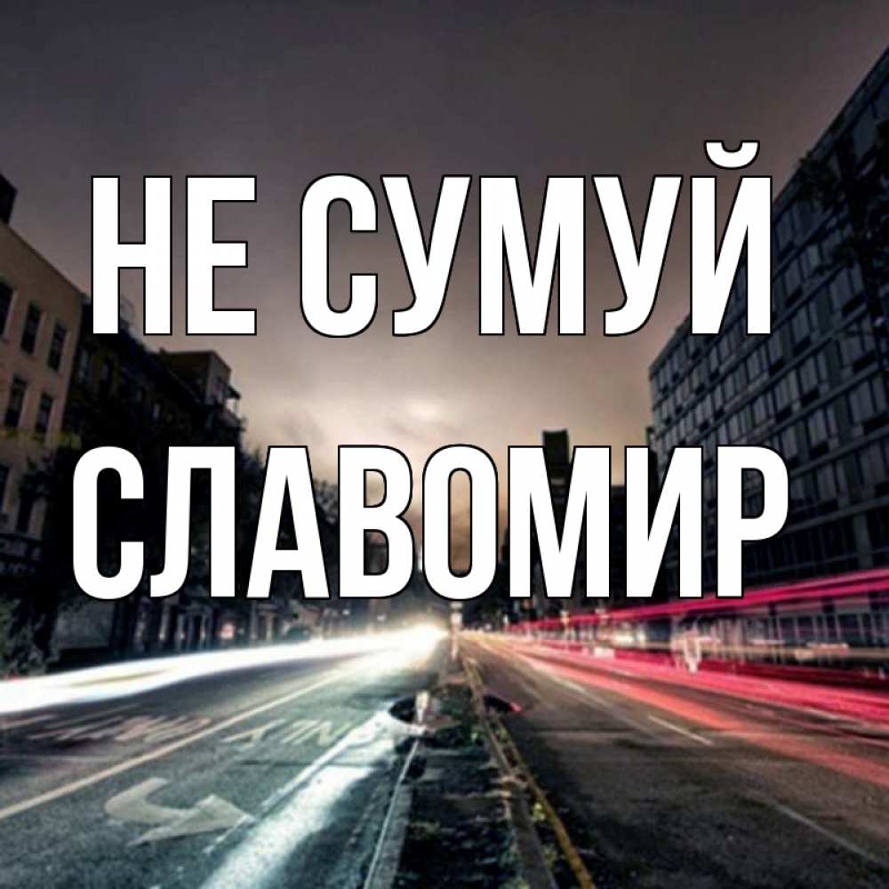 Открытка на каждый день з підписом, Славомир Не сумуй съемка ночью Прикольна листівка з побажанням онлайн скачати безкоштовно 