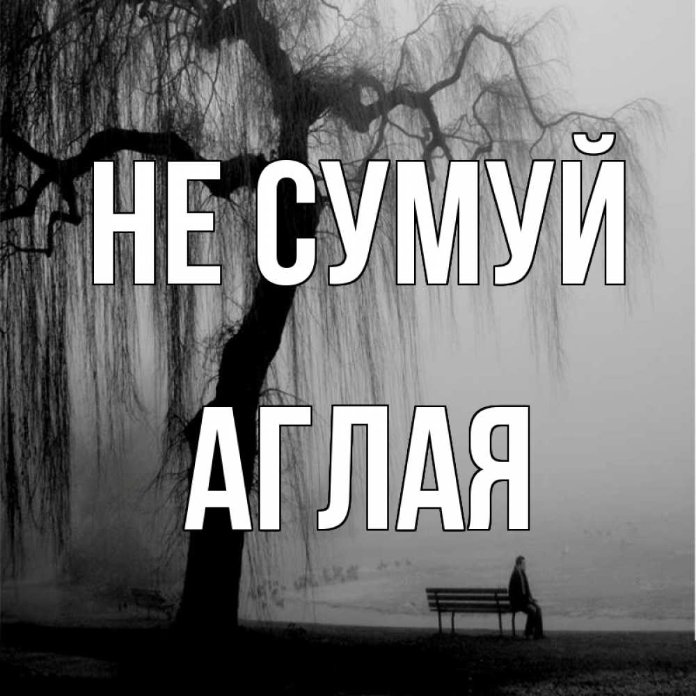 Открытка на каждый день з підписом, Аглая Не сумуй висящие ветки дерева и лавочка под деревом Прикольна листівка з побажанням онлайн скачати безкоштовно 