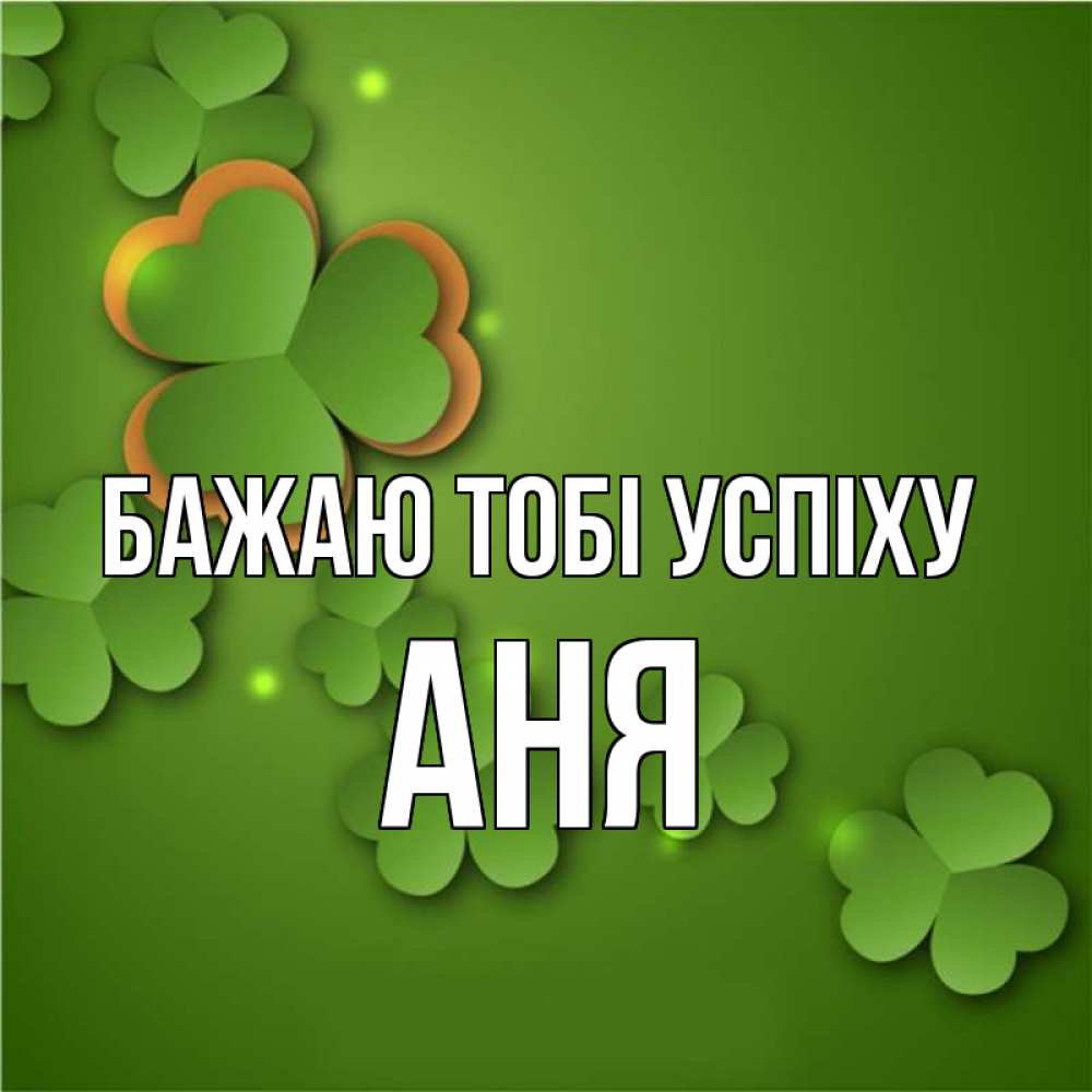 Открытка на каждый день з підписом, Аня Бажаю тобі успіху много трехлистных листочков клевера Прикольна листівка з побажанням онлайн скачати безкоштовно 