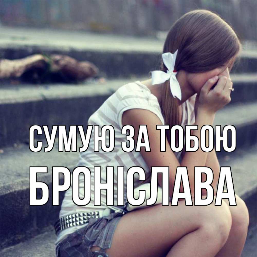 Открытка на каждый день з підписом, Броніслава Сумую за тобою девушка плачет Прикольна листівка з побажанням онлайн скачати безкоштовно 