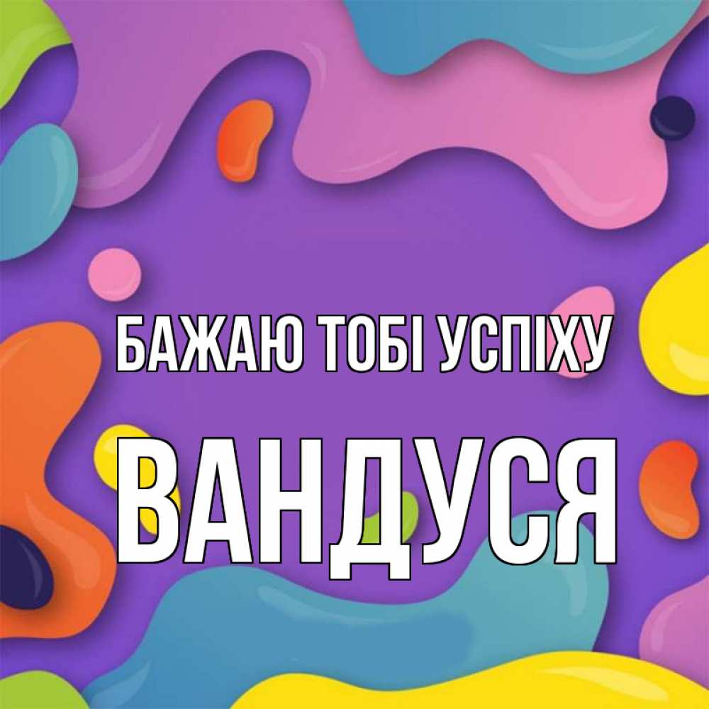 Открытка на каждый день з підписом, Вандуся Бажаю тобі успіху абстрактное что то Прикольна листівка з побажанням онлайн скачати безкоштовно 