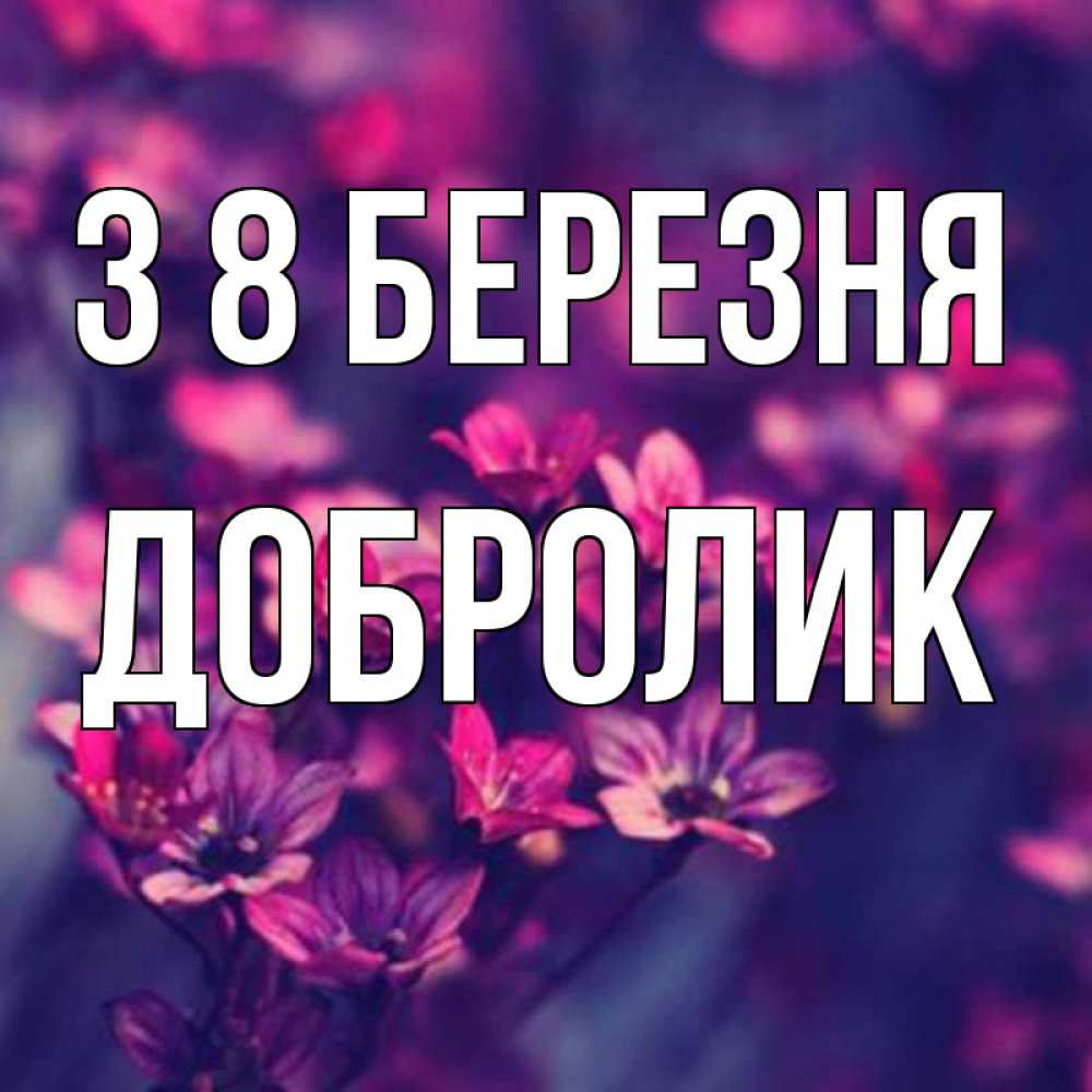 Открытка на каждый день з підписом, Добролик З 8 БЕРЕЗНЯ небольшие цветы 1 Прикольна листівка з побажанням онлайн скачати безкоштовно 